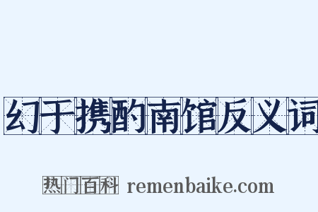 幻于携酌南馆反义词是什么意思的图片